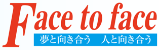 Face to face 夢と向き合う 人と向き合う